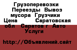 Грузоперевозки. Переезды. Вывоз мусора. Грузчики › Цена ­ 150 - Саратовская обл., Саратов г. Авто » Услуги   